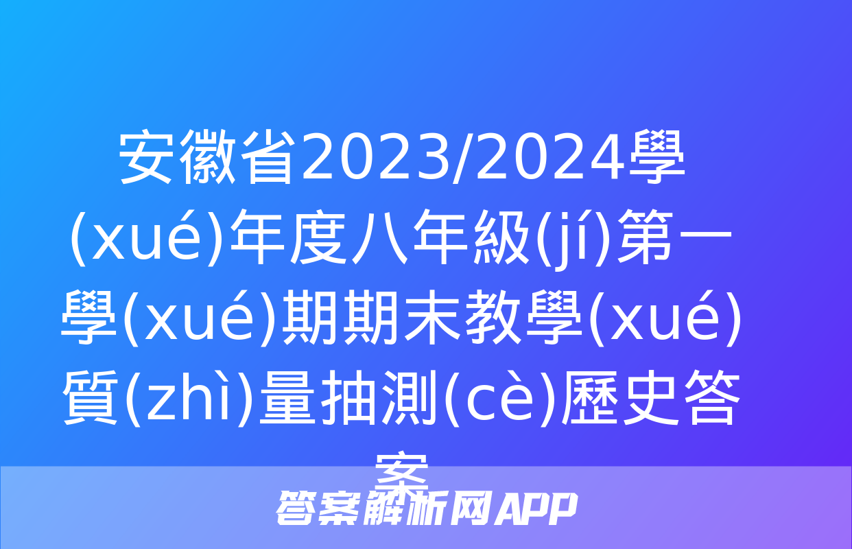 安徽省2023/2024學(xué)年度八年級(jí)第一學(xué)期期末教學(xué)質(zhì)量抽測(cè)歷史答案