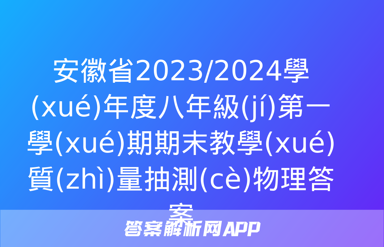 安徽省2023/2024學(xué)年度八年級(jí)第一學(xué)期期末教學(xué)質(zhì)量抽測(cè)物理答案