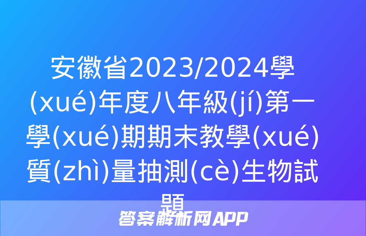 安徽省2023/2024學(xué)年度八年級(jí)第一學(xué)期期末教學(xué)質(zhì)量抽測(cè)生物試題