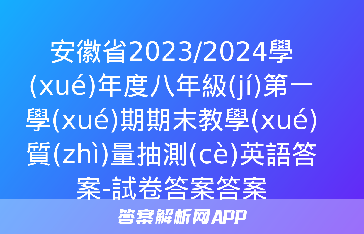 安徽省2023/2024學(xué)年度八年級(jí)第一學(xué)期期末教學(xué)質(zhì)量抽測(cè)英語答案-試卷答案答案