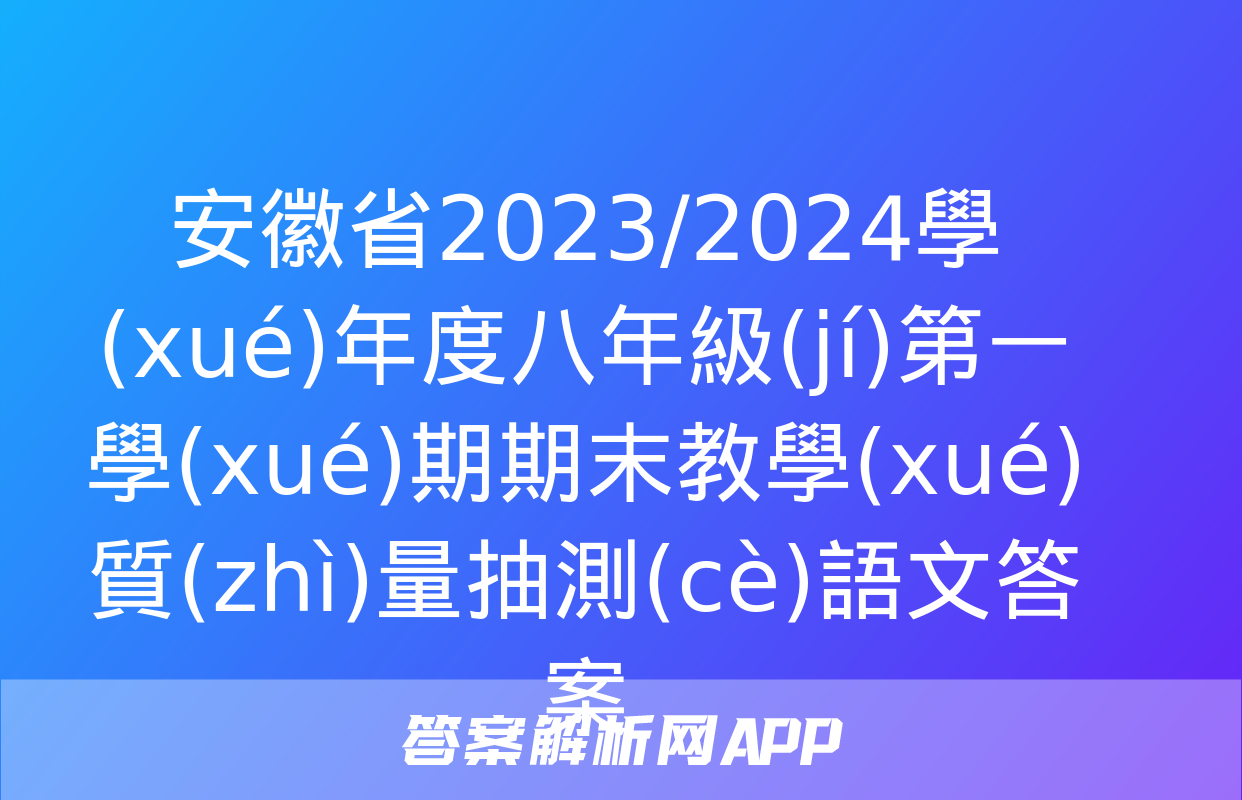 安徽省2023/2024學(xué)年度八年級(jí)第一學(xué)期期末教學(xué)質(zhì)量抽測(cè)語文答案