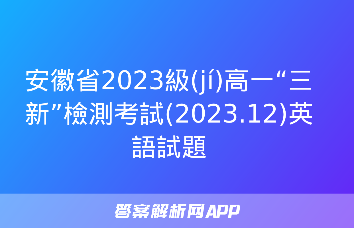 安徽省2023級(jí)高一“三新”檢測考試(2023.12)英語試題