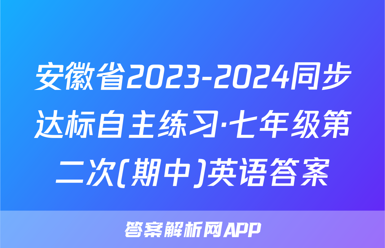 安徽省2023-2024同步达标自主练习·七年级第二次(期中)英语答案