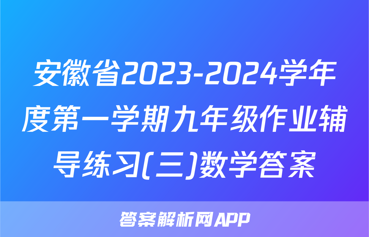安徽省2023-2024学年度第一学期九年级作业辅导练习(三)数学答案