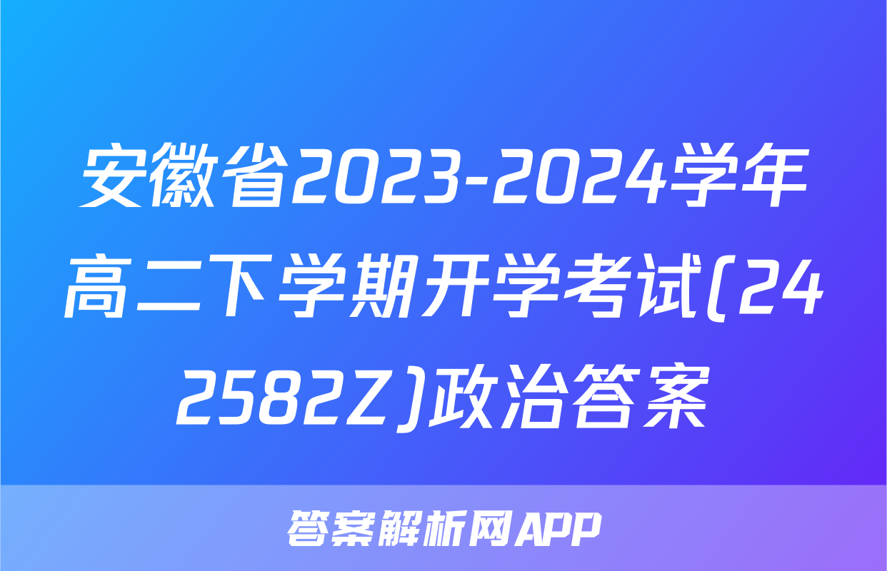 安徽省2023-2024学年高二下学期开学考试(242582Z)政治答案