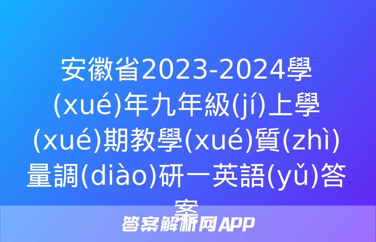 安徽省2023-2024學(xué)年九年級(jí)上學(xué)期教學(xué)質(zhì)量調(diào)研一英語(yǔ)答案