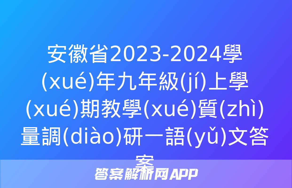 安徽省2023-2024學(xué)年九年級(jí)上學(xué)期教學(xué)質(zhì)量調(diào)研一語(yǔ)文答案