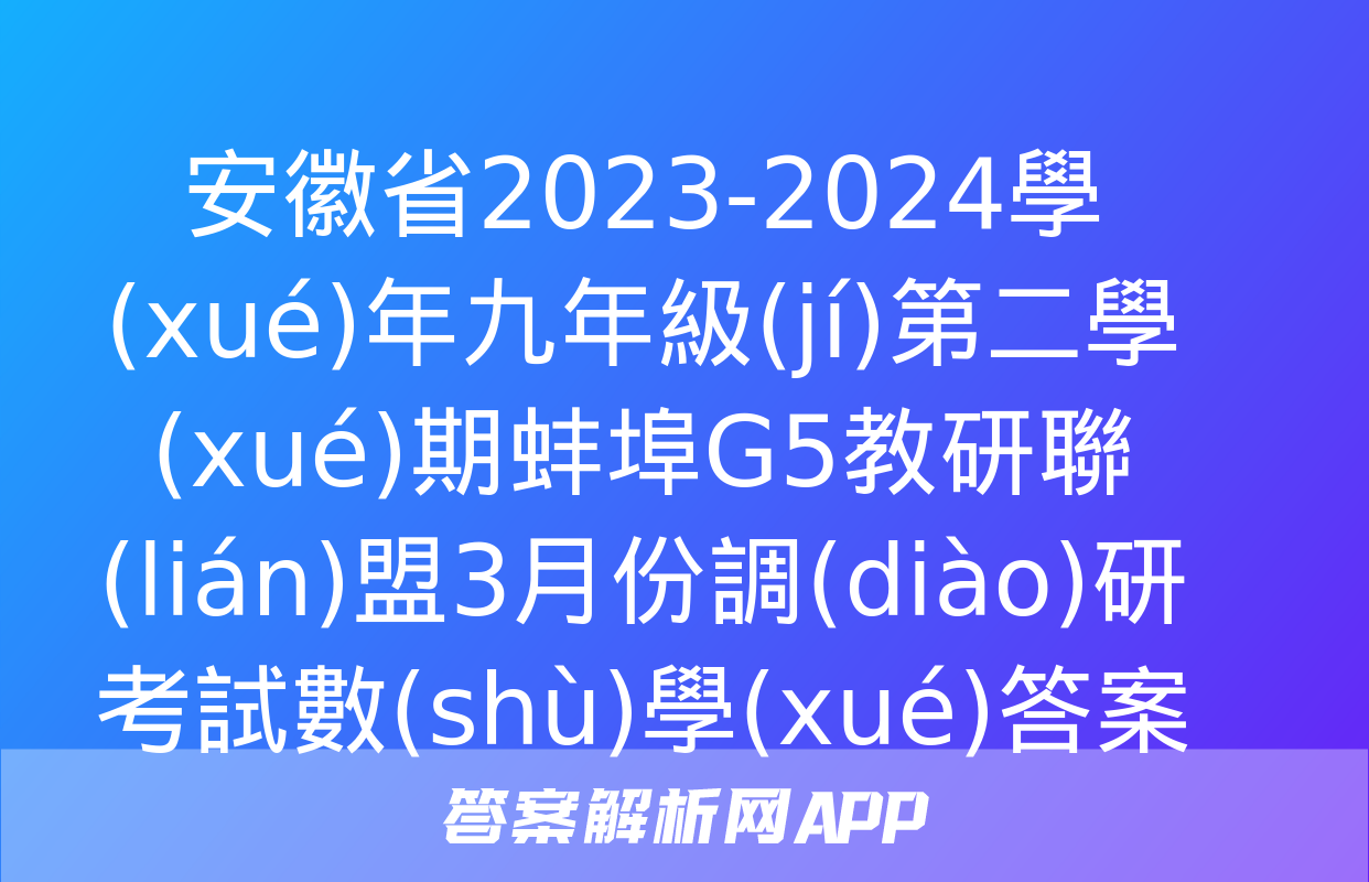 安徽省2023-2024學(xué)年九年級(jí)第二學(xué)期蚌埠G5教研聯(lián)盟3月份調(diào)研考試數(shù)學(xué)答案