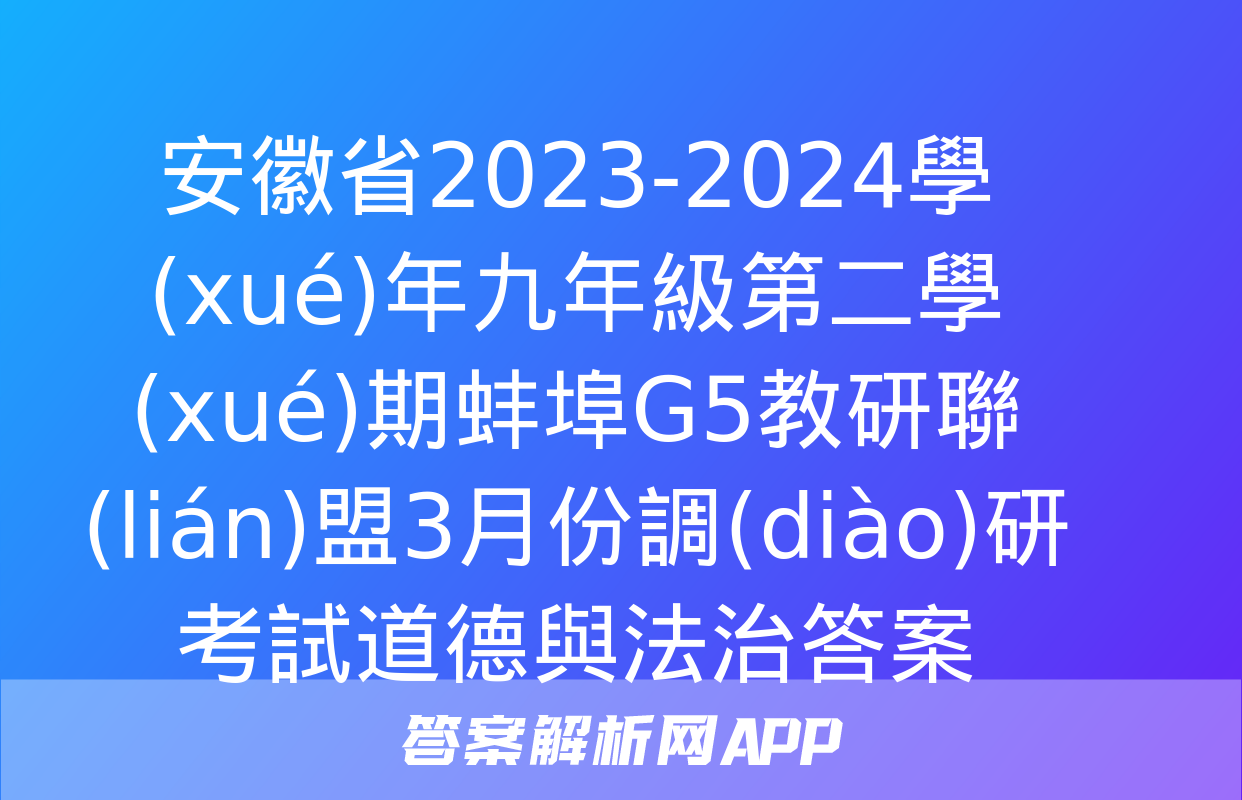 安徽省2023-2024學(xué)年九年級第二學(xué)期蚌埠G5教研聯(lián)盟3月份調(diào)研考試道德與法治答案