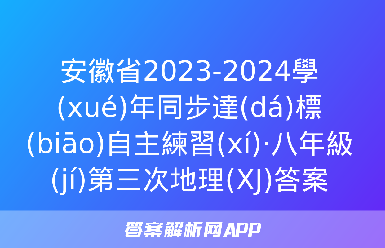 安徽省2023-2024學(xué)年同步達(dá)標(biāo)自主練習(xí)·八年級(jí)第三次地理(XJ)答案