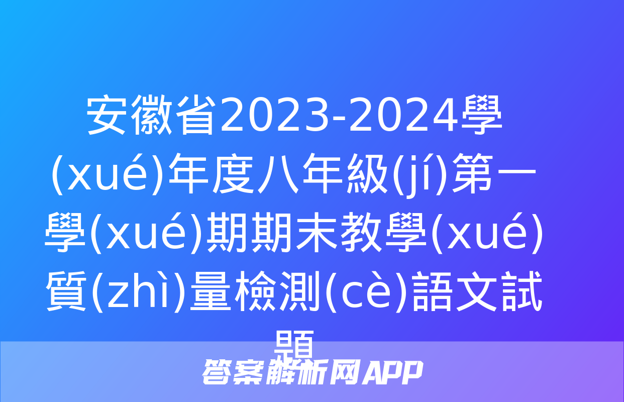 安徽省2023-2024學(xué)年度八年級(jí)第一學(xué)期期末教學(xué)質(zhì)量檢測(cè)語文試題