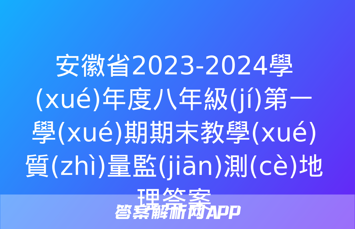 安徽省2023-2024學(xué)年度八年級(jí)第一學(xué)期期末教學(xué)質(zhì)量監(jiān)測(cè)地理答案