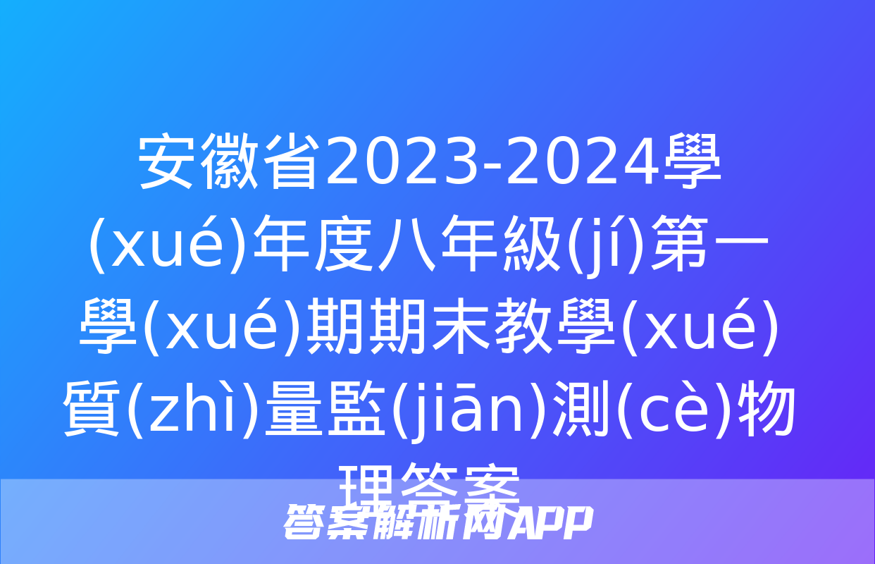 安徽省2023-2024學(xué)年度八年級(jí)第一學(xué)期期末教學(xué)質(zhì)量監(jiān)測(cè)物理答案