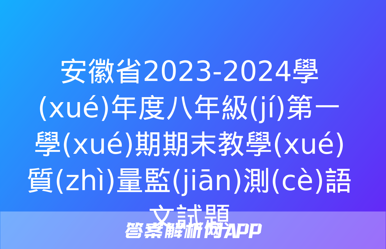 安徽省2023-2024學(xué)年度八年級(jí)第一學(xué)期期末教學(xué)質(zhì)量監(jiān)測(cè)語文試題