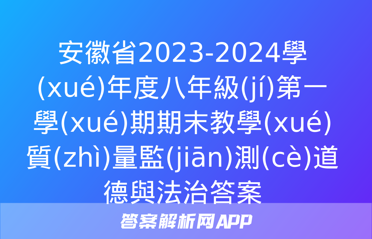 安徽省2023-2024學(xué)年度八年級(jí)第一學(xué)期期末教學(xué)質(zhì)量監(jiān)測(cè)道德與法治答案