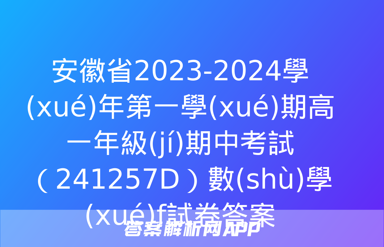 安徽省2023-2024學(xué)年第一學(xué)期高一年級(jí)期中考試（241257D）數(shù)學(xué)f試卷答案