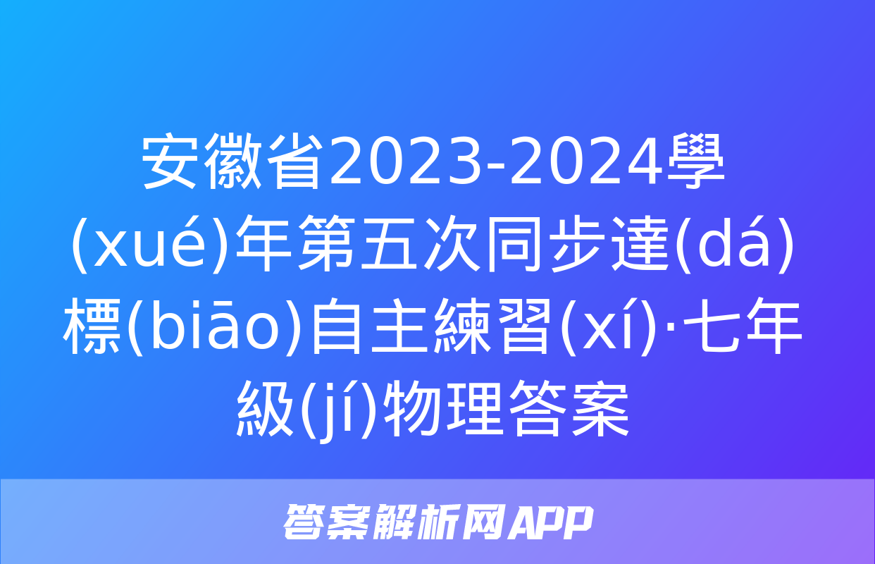 安徽省2023-2024學(xué)年第五次同步達(dá)標(biāo)自主練習(xí)·七年級(jí)物理答案