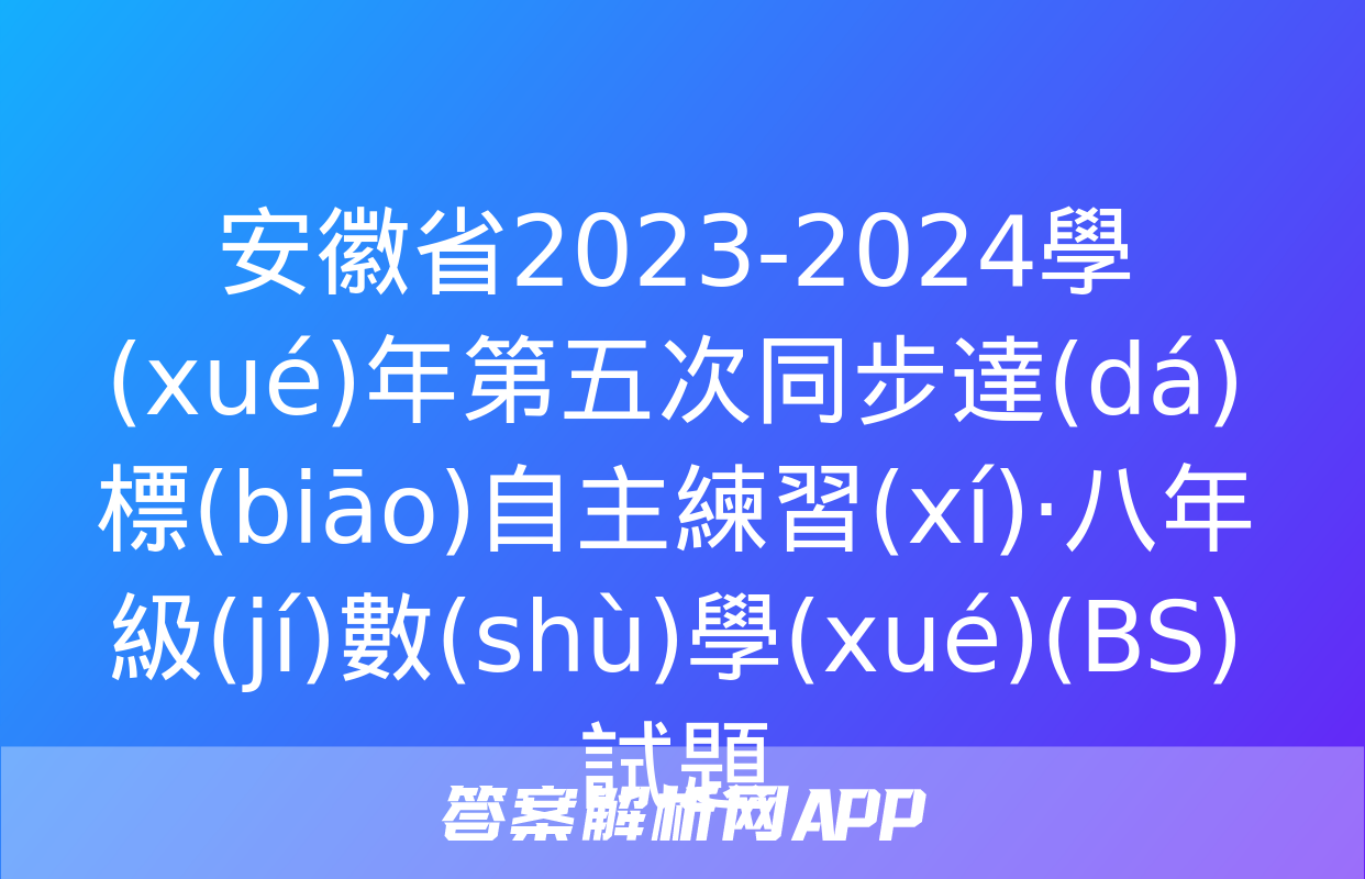 安徽省2023-2024學(xué)年第五次同步達(dá)標(biāo)自主練習(xí)·八年級(jí)數(shù)學(xué)(BS)試題