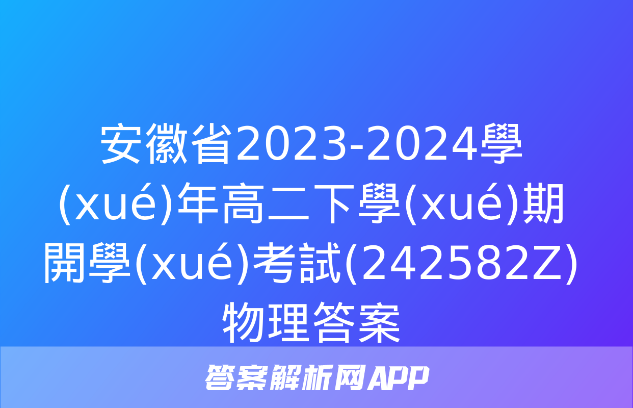 安徽省2023-2024學(xué)年高二下學(xué)期開學(xué)考試(242582Z)物理答案