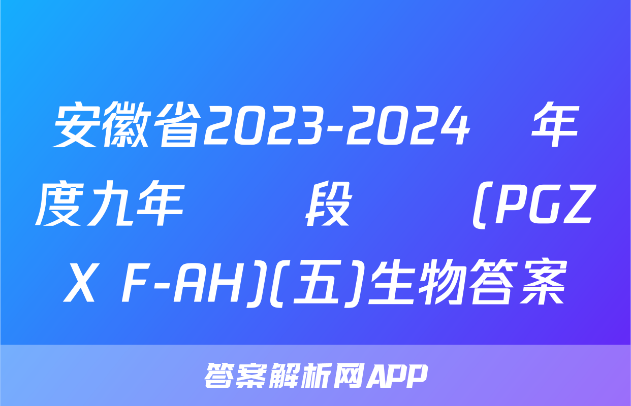 安徽省2023-2024學年度九年級階段診斷(PGZX F-AH)(五)生物答案