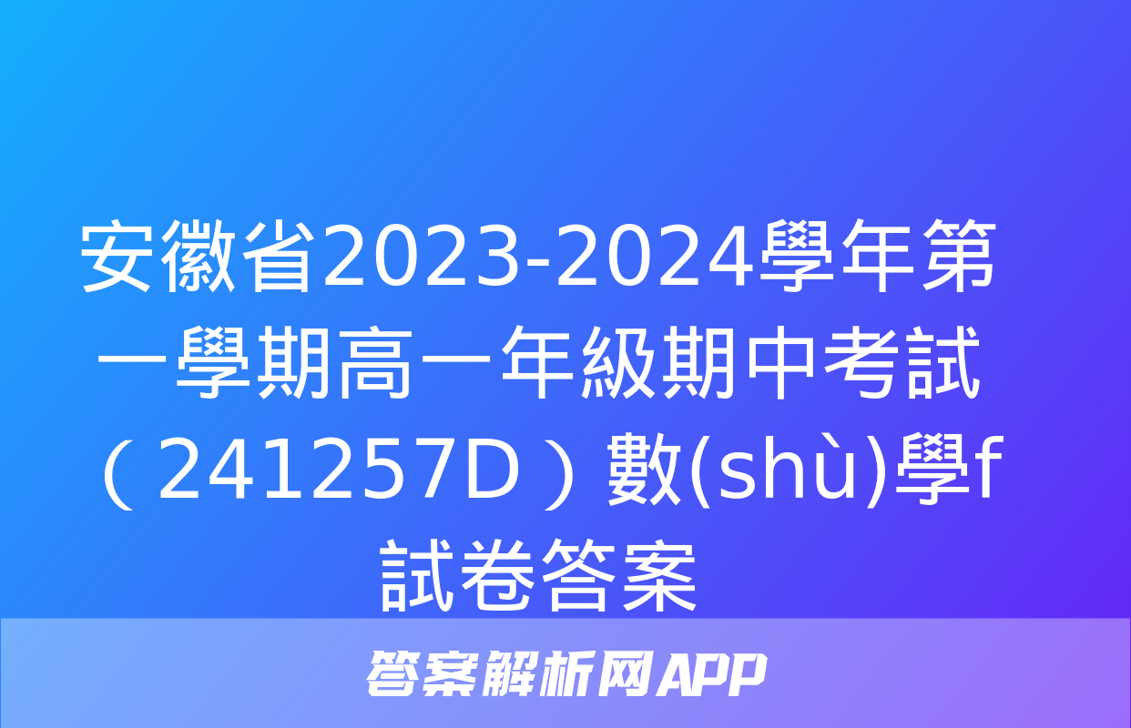 安徽省2023-2024學年第一學期高一年級期中考試（241257D）數(shù)學f試卷答案