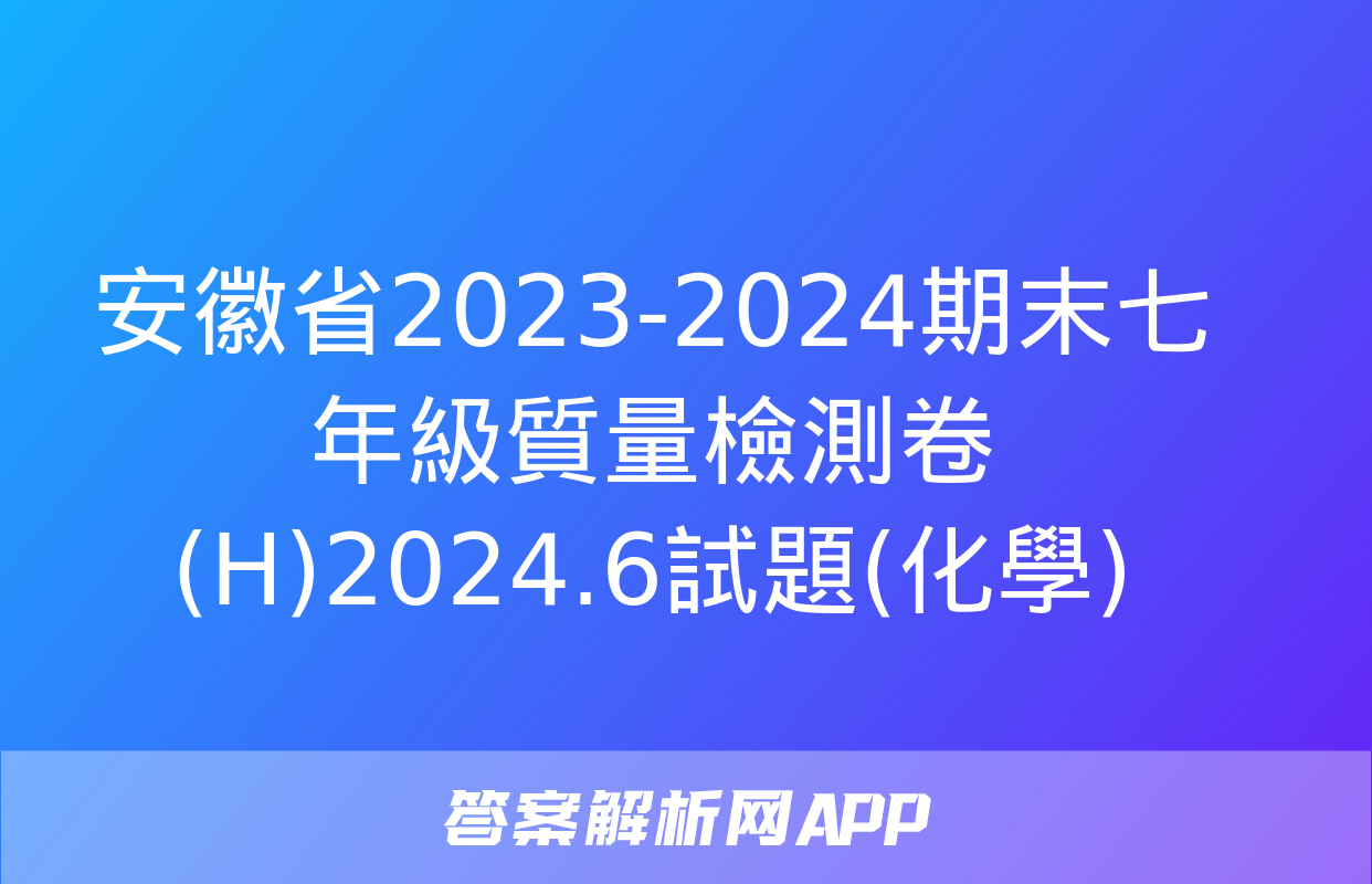 安徽省2023-2024期末七年級質量檢測卷(H)2024.6試題(化學)