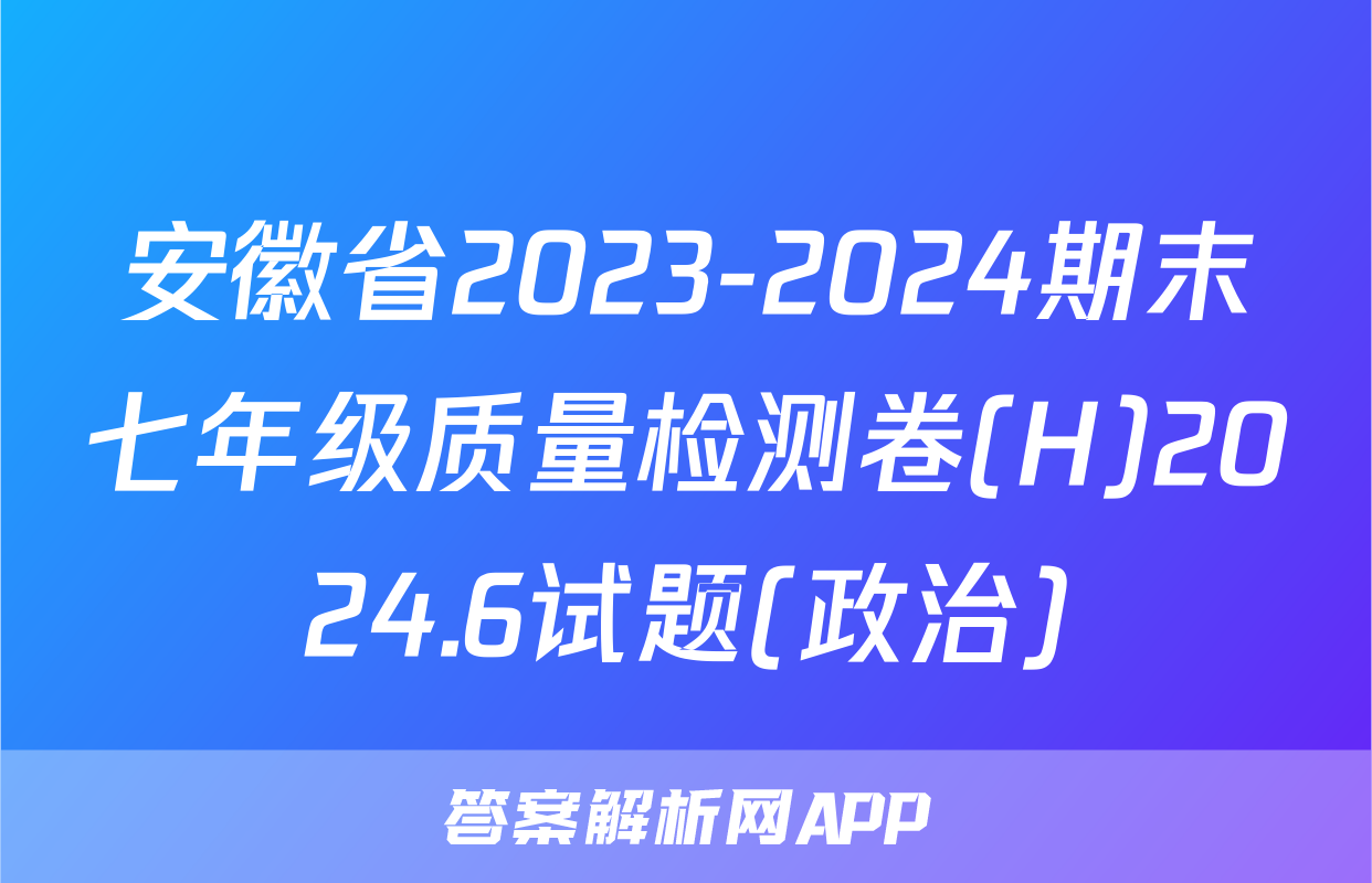 安徽省2023-2024期末七年级质量检测卷(H)2024.6试题(政治)