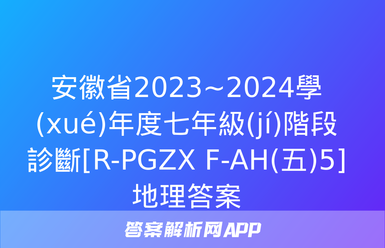 安徽省2023~2024學(xué)年度七年級(jí)階段診斷[R-PGZX F-AH(五)5]地理答案