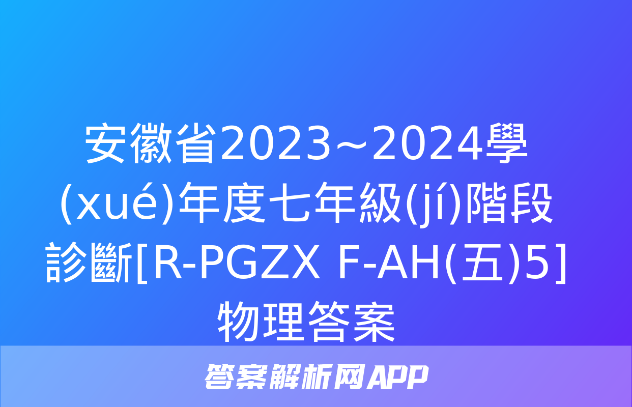 安徽省2023~2024學(xué)年度七年級(jí)階段診斷[R-PGZX F-AH(五)5]物理答案