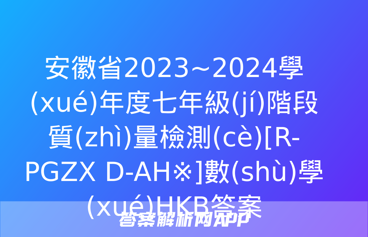 安徽省2023~2024學(xué)年度七年級(jí)階段質(zhì)量檢測(cè)[R-PGZX D-AH※]數(shù)學(xué)HKB答案