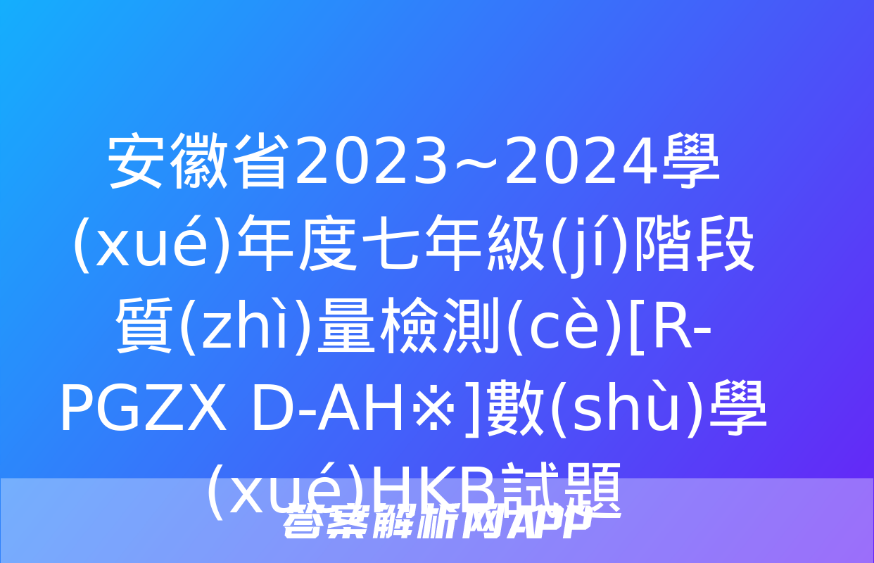 安徽省2023~2024學(xué)年度七年級(jí)階段質(zhì)量檢測(cè)[R-PGZX D-AH※]數(shù)學(xué)HKB試題