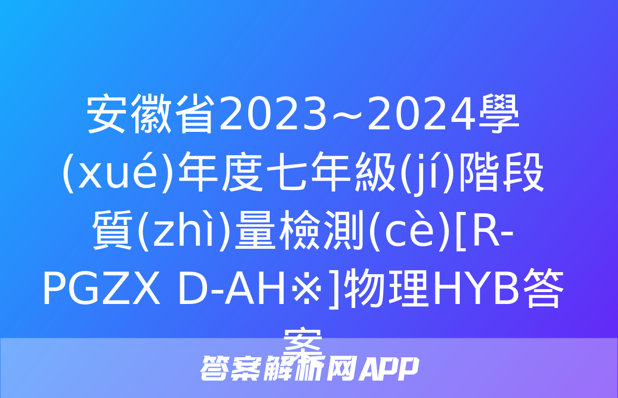 安徽省2023~2024學(xué)年度七年級(jí)階段質(zhì)量檢測(cè)[R-PGZX D-AH※]物理HYB答案