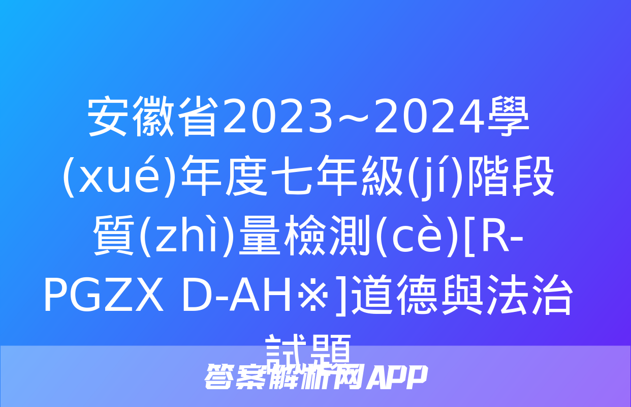 安徽省2023~2024學(xué)年度七年級(jí)階段質(zhì)量檢測(cè)[R-PGZX D-AH※]道德與法治試題