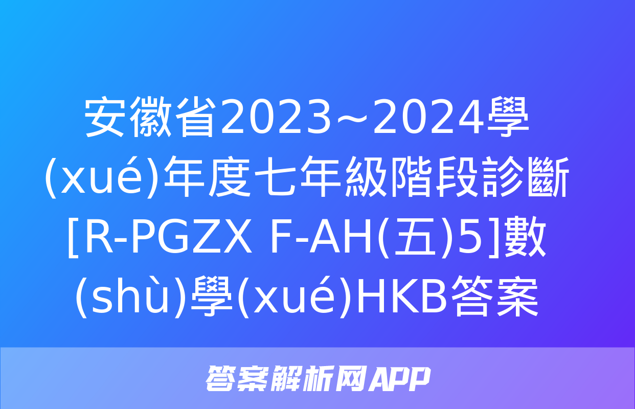 安徽省2023~2024學(xué)年度七年級階段診斷[R-PGZX F-AH(五)5]數(shù)學(xué)HKB答案