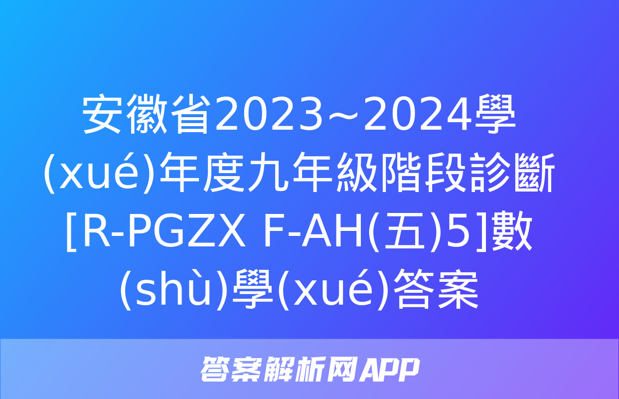 安徽省2023~2024學(xué)年度九年級階段診斷[R-PGZX F-AH(五)5]數(shù)學(xué)答案