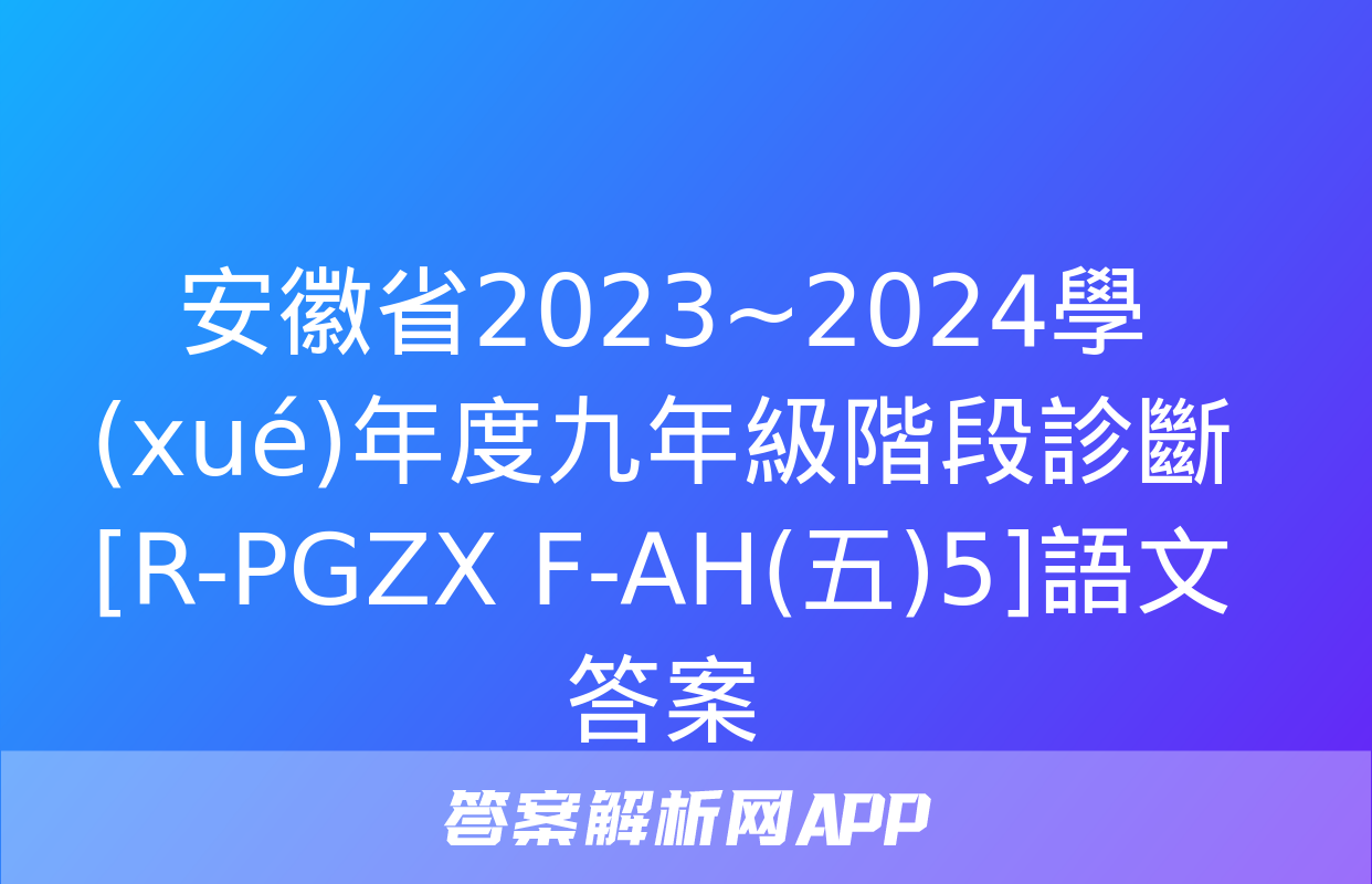 安徽省2023~2024學(xué)年度九年級階段診斷[R-PGZX F-AH(五)5]語文答案