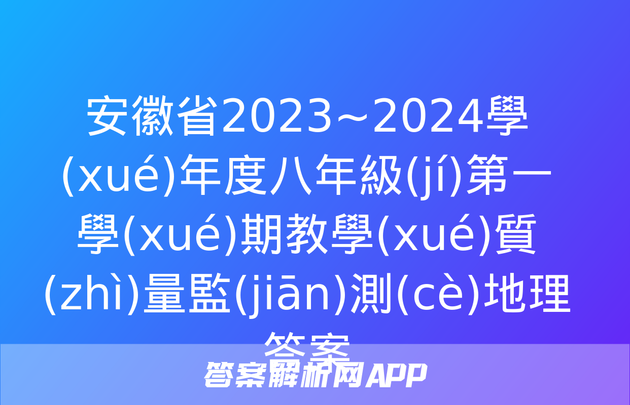 安徽省2023~2024學(xué)年度八年級(jí)第一學(xué)期教學(xué)質(zhì)量監(jiān)測(cè)地理答案