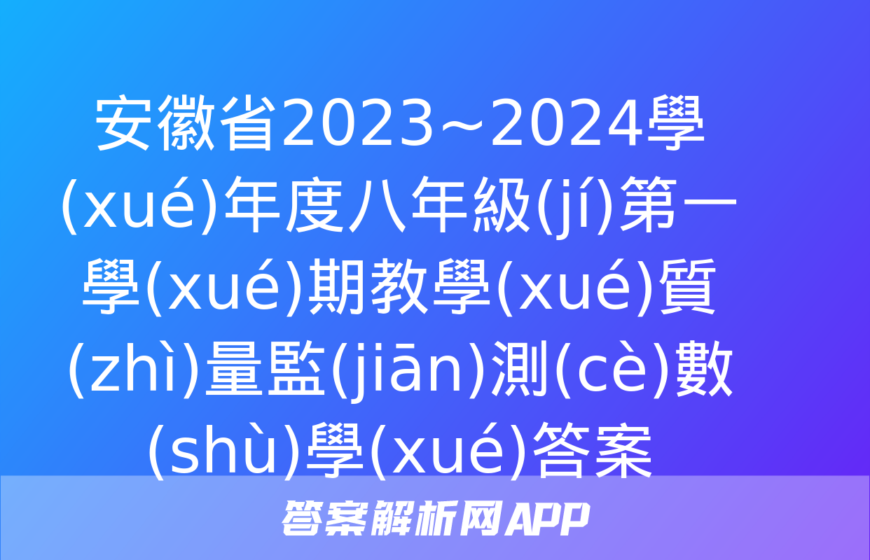 安徽省2023~2024學(xué)年度八年級(jí)第一學(xué)期教學(xué)質(zhì)量監(jiān)測(cè)數(shù)學(xué)答案