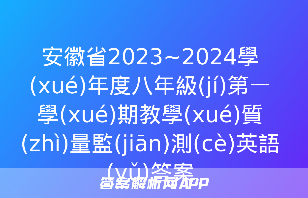 安徽省2023~2024學(xué)年度八年級(jí)第一學(xué)期教學(xué)質(zhì)量監(jiān)測(cè)英語(yǔ)答案