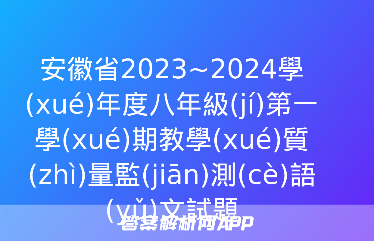 安徽省2023~2024學(xué)年度八年級(jí)第一學(xué)期教學(xué)質(zhì)量監(jiān)測(cè)語(yǔ)文試題