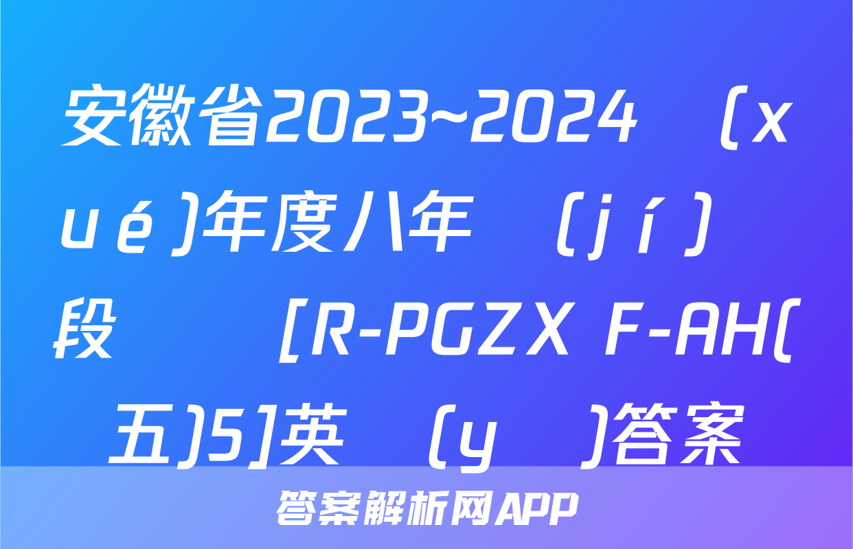 安徽省2023~2024學(xué)年度八年級(jí)階段診斷[R-PGZX F-AH(五)5]英語(yǔ)答案