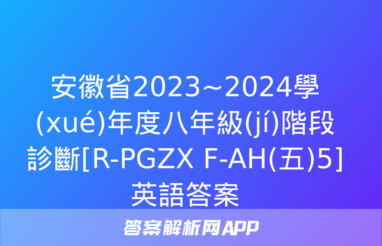 安徽省2023~2024學(xué)年度八年級(jí)階段診斷[R-PGZX F-AH(五)5]英語答案