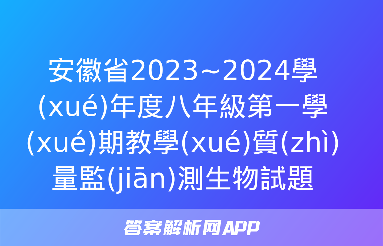 安徽省2023~2024學(xué)年度八年級第一學(xué)期教學(xué)質(zhì)量監(jiān)測生物試題