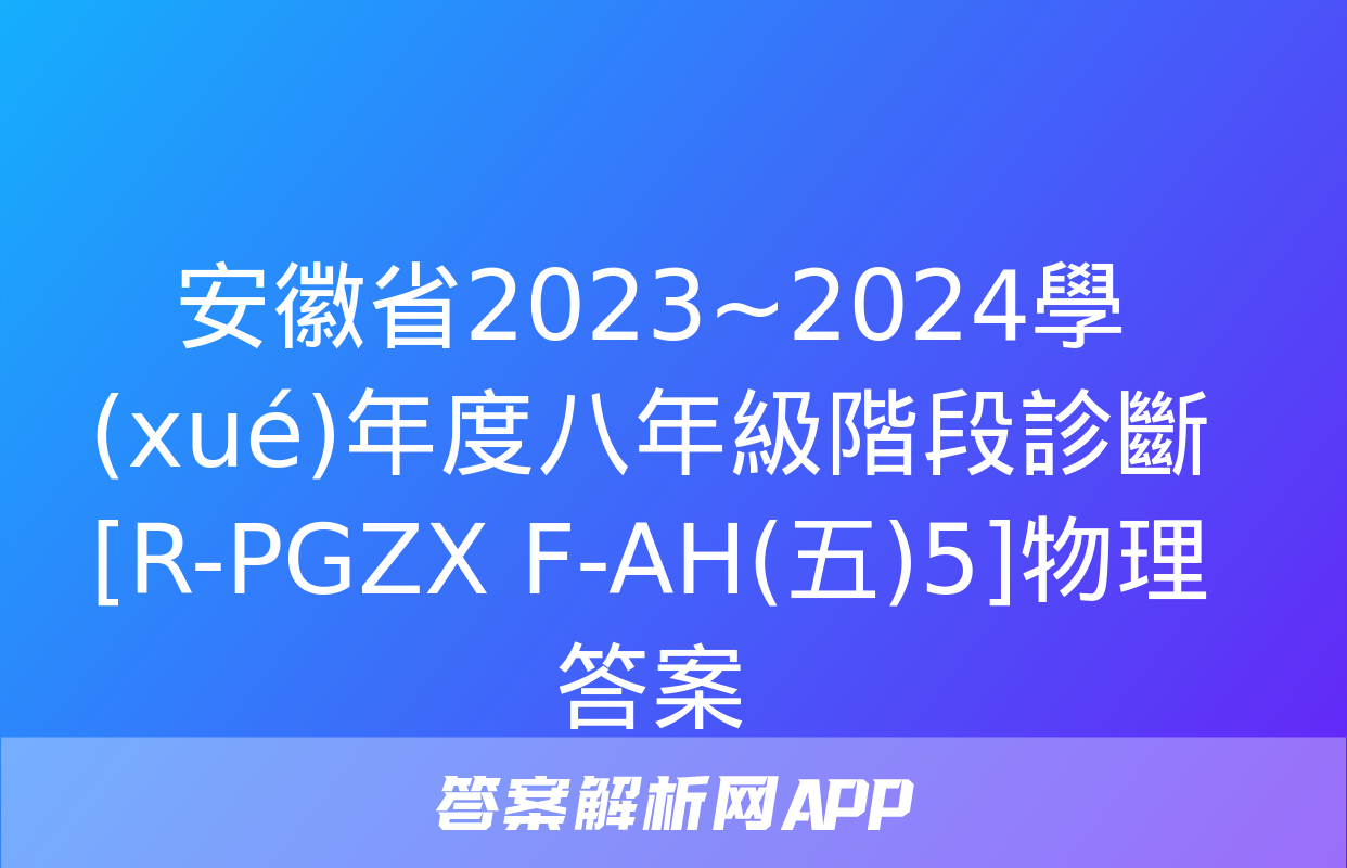 安徽省2023~2024學(xué)年度八年級階段診斷[R-PGZX F-AH(五)5]物理答案