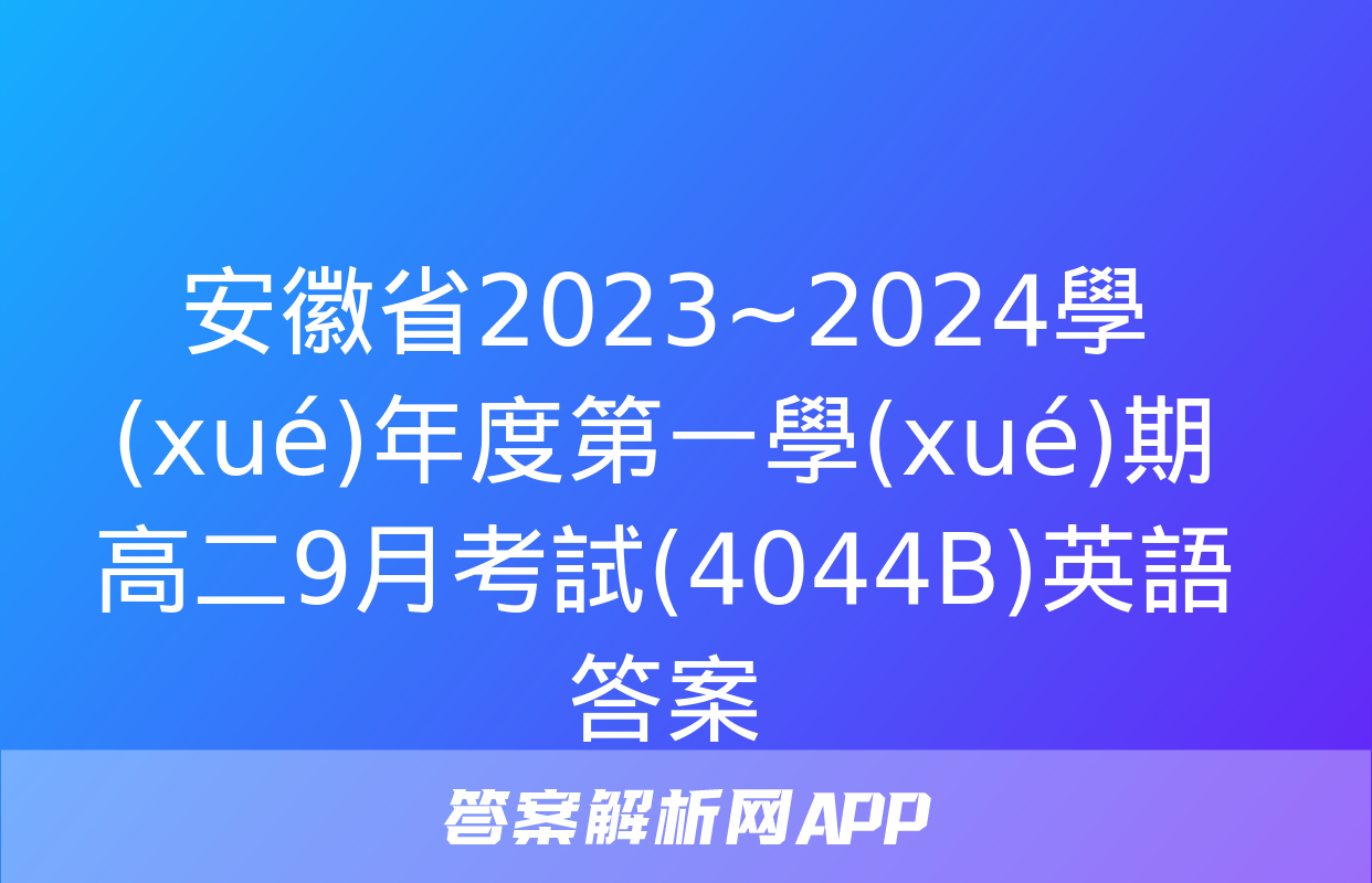 安徽省2023~2024學(xué)年度第一學(xué)期高二9月考試(4044B)英語答案