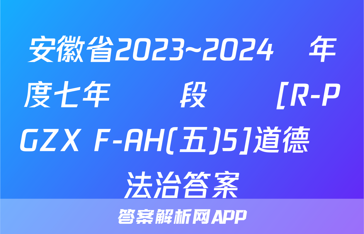安徽省2023~2024學年度七年級階段診斷[R-PGZX F-AH(五)5]道德與法治答案