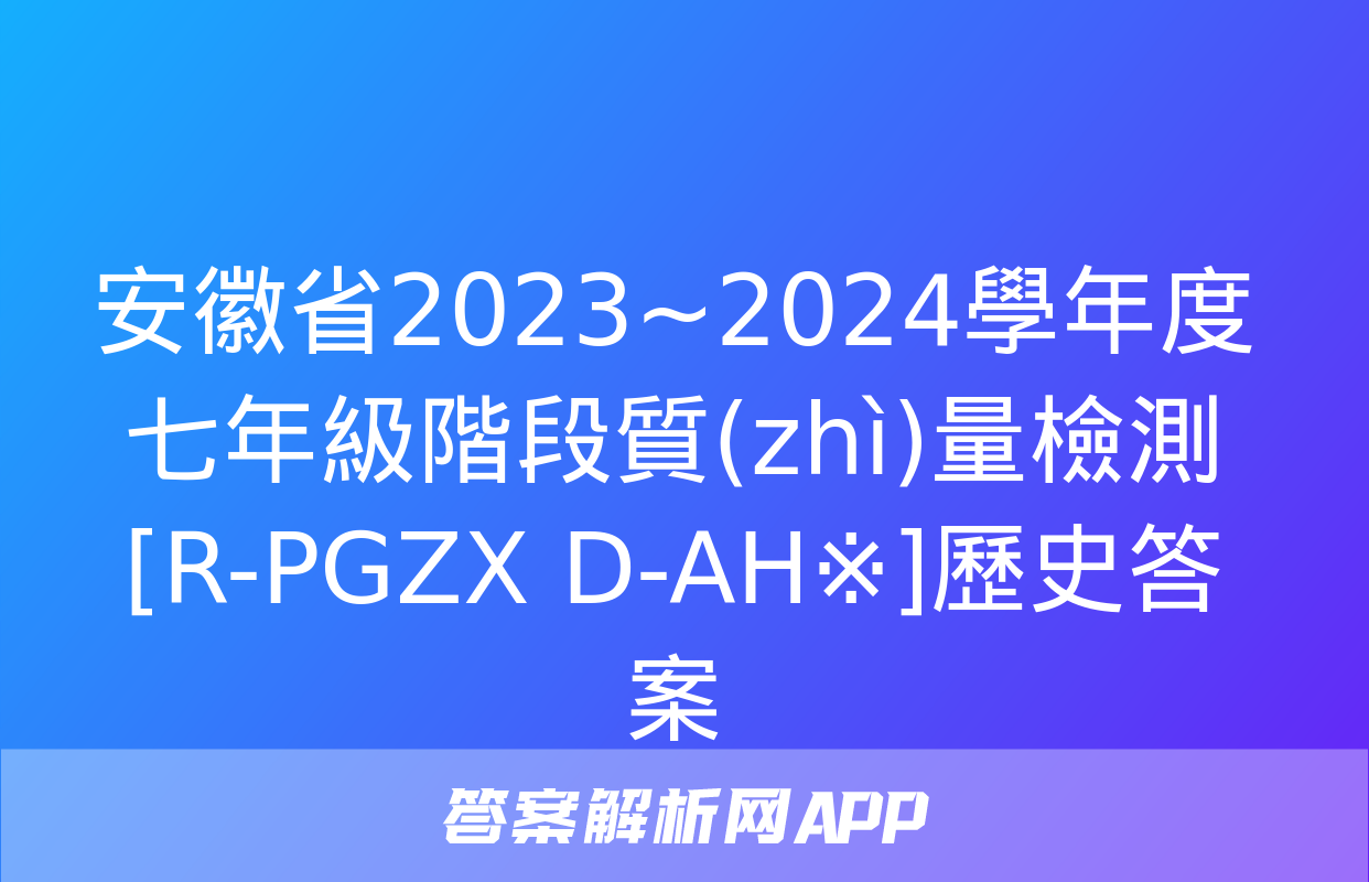 安徽省2023~2024學年度七年級階段質(zhì)量檢測[R-PGZX D-AH※]歷史答案