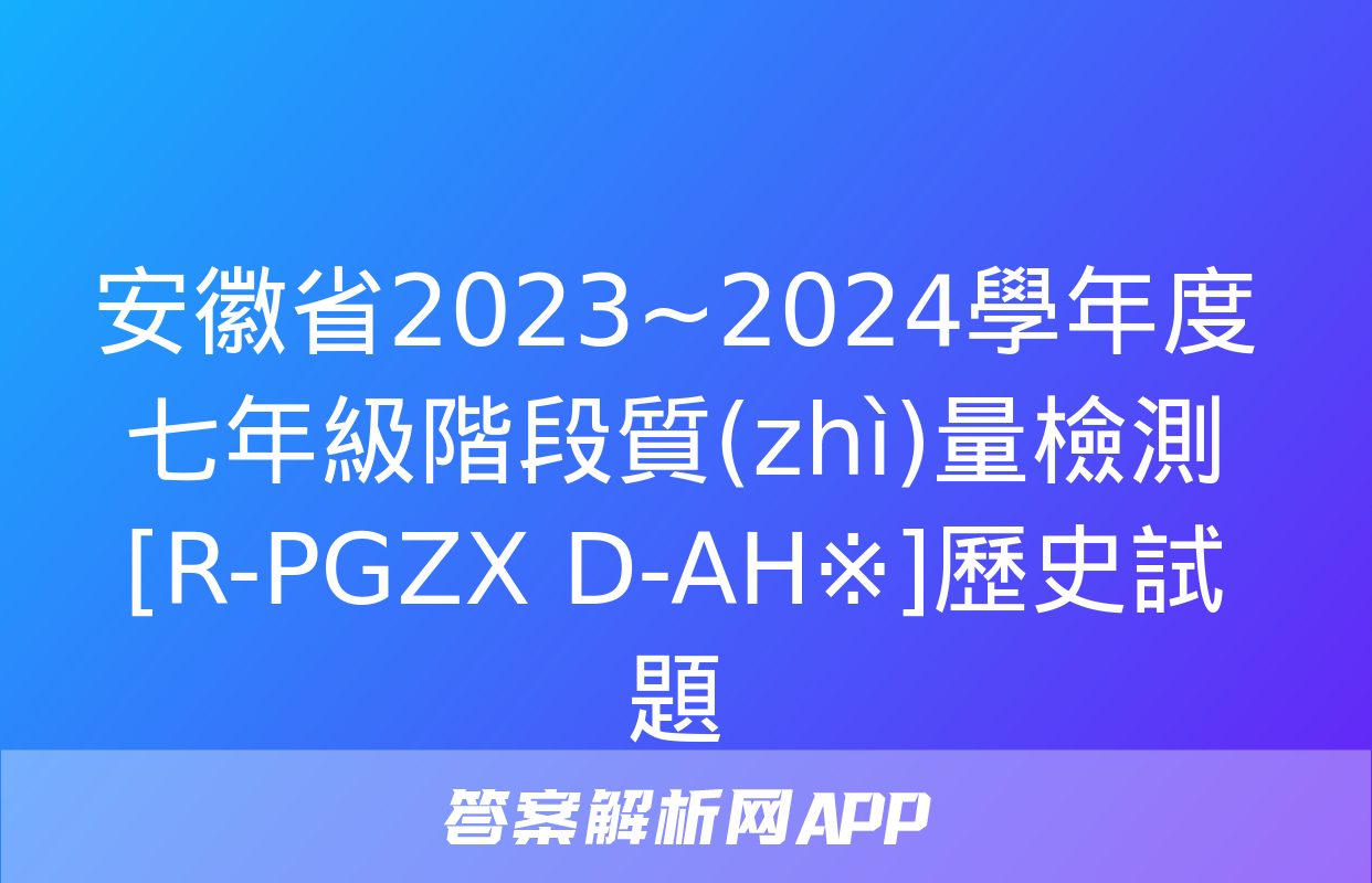 安徽省2023~2024學年度七年級階段質(zhì)量檢測[R-PGZX D-AH※]歷史試題