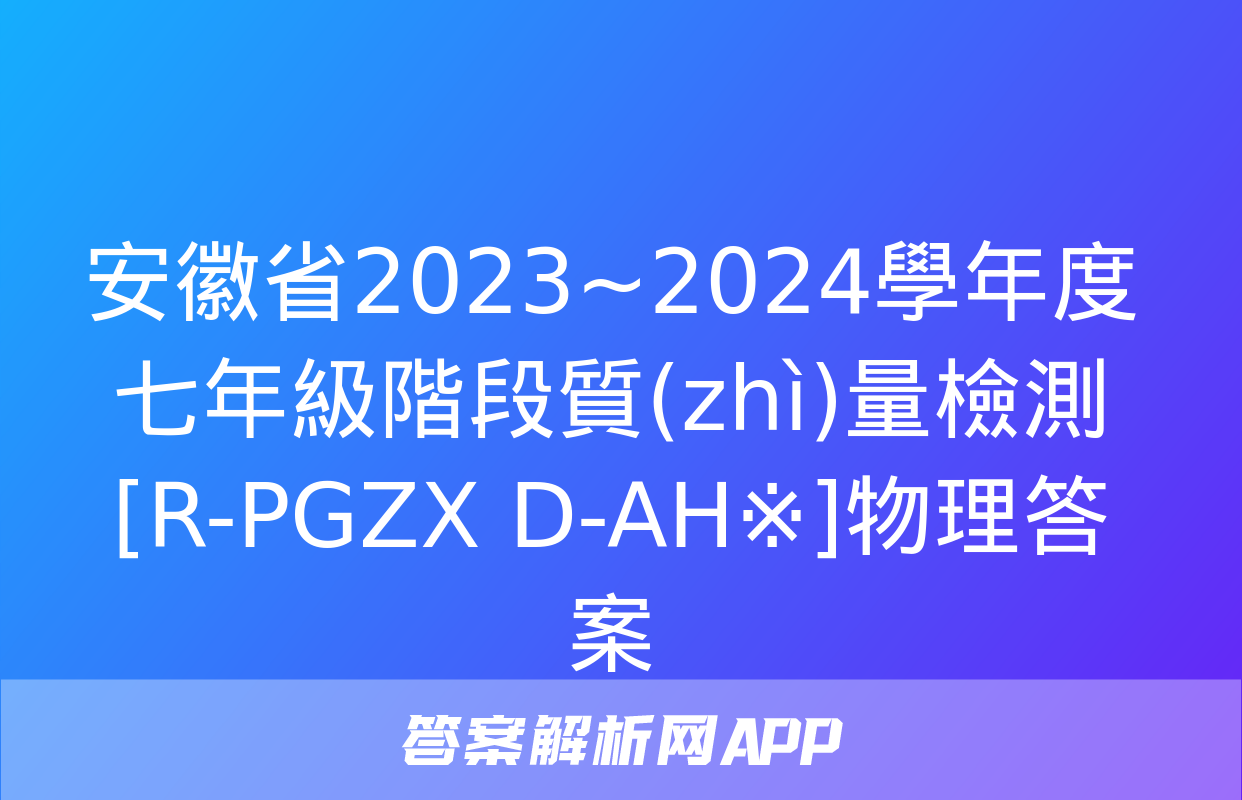 安徽省2023~2024學年度七年級階段質(zhì)量檢測[R-PGZX D-AH※]物理答案