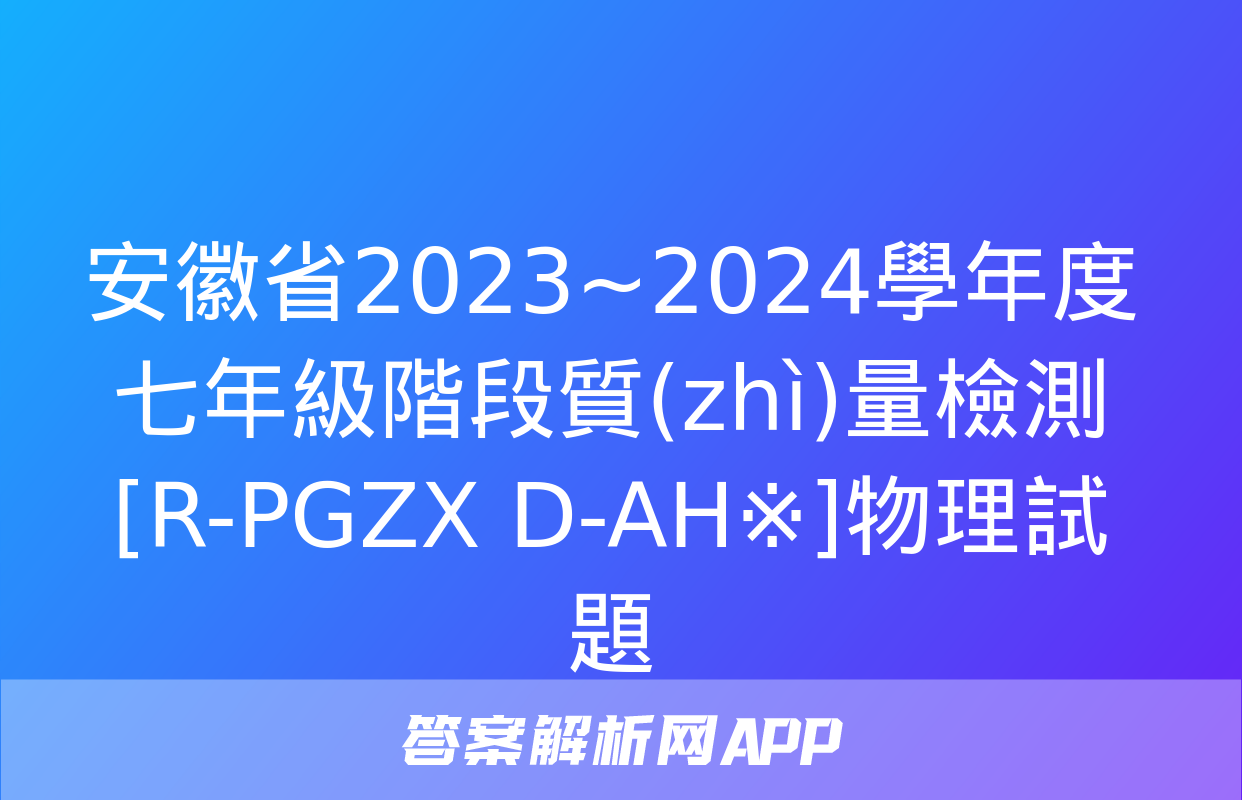 安徽省2023~2024學年度七年級階段質(zhì)量檢測[R-PGZX D-AH※]物理試題